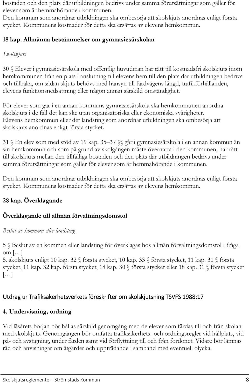 Allmänna bestämmelser om gymnasiesärskolan Skolskjuts 30 Elever i gymnasiesärskola med offentlig huvudman har rätt till kostnadsfri skolskjuts inom hemkommunen från en plats i anslutning till elevens