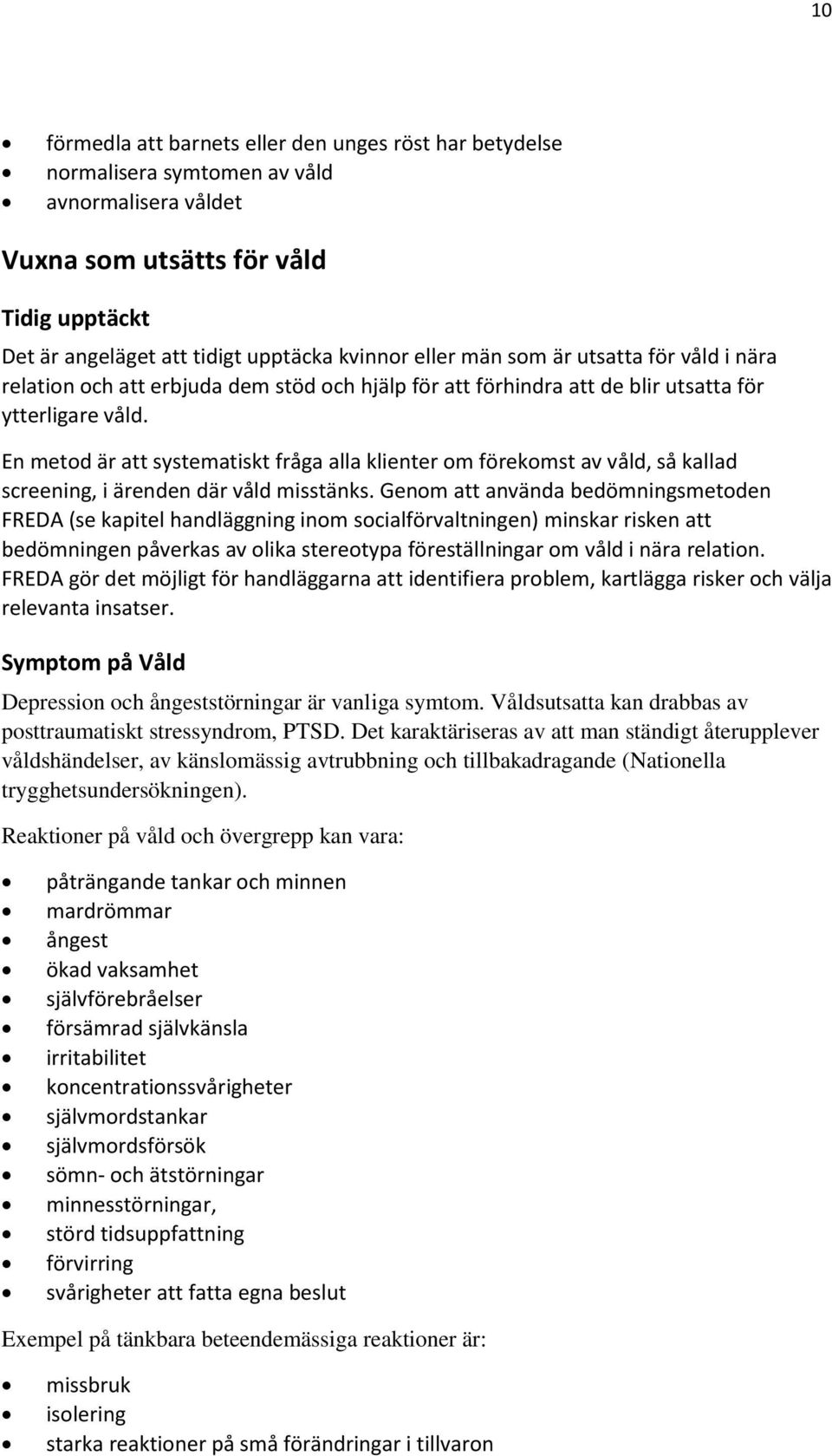 En metod är att systematiskt fråga alla klienter om förekomst av våld, så kallad screening, i ärenden där våld misstänks.