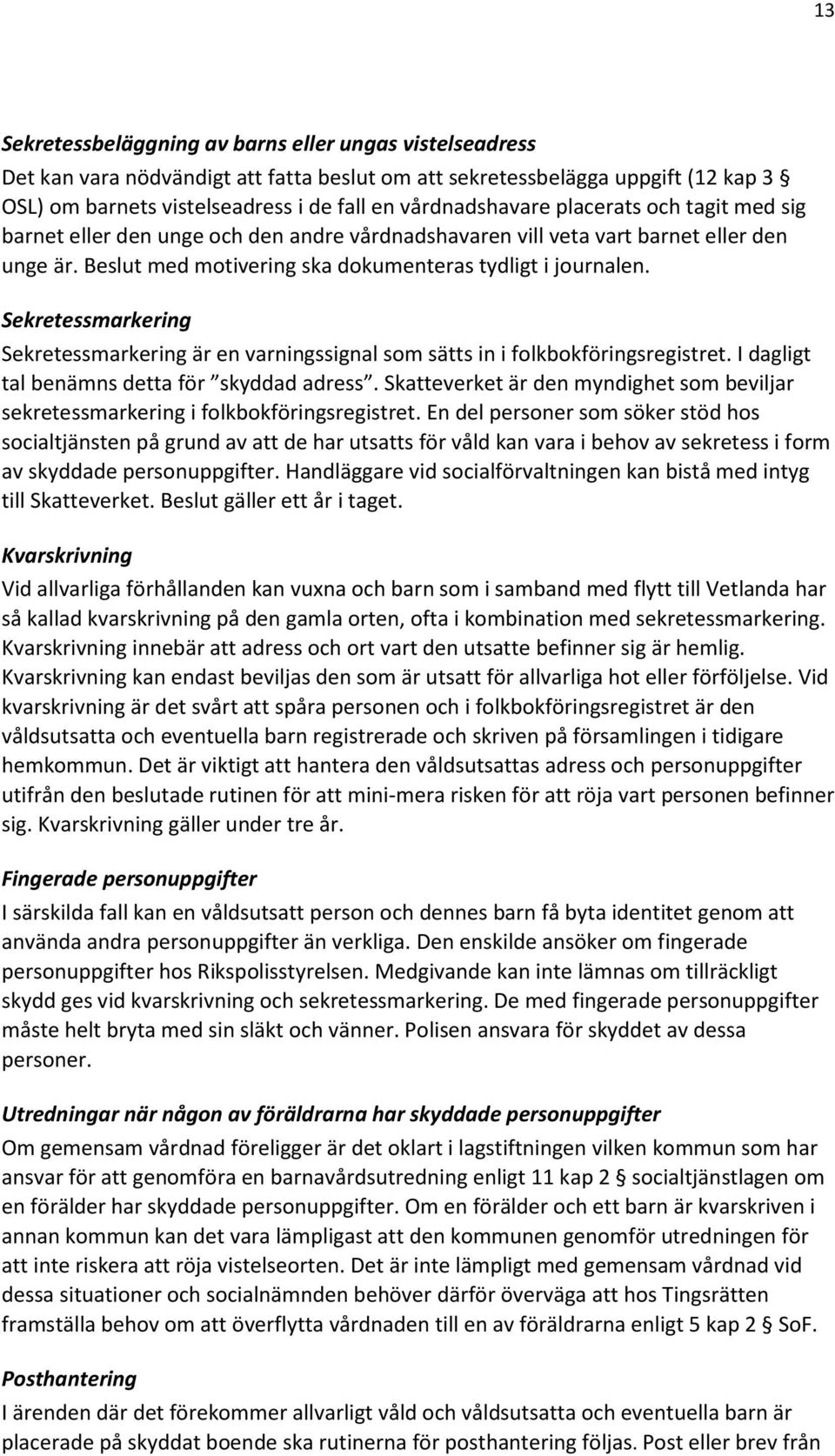 Sekretessmarkering Sekretessmarkering är en varningssignal som sätts in i folkbokföringsregistret. I dagligt tal benämns detta för skyddad adress.