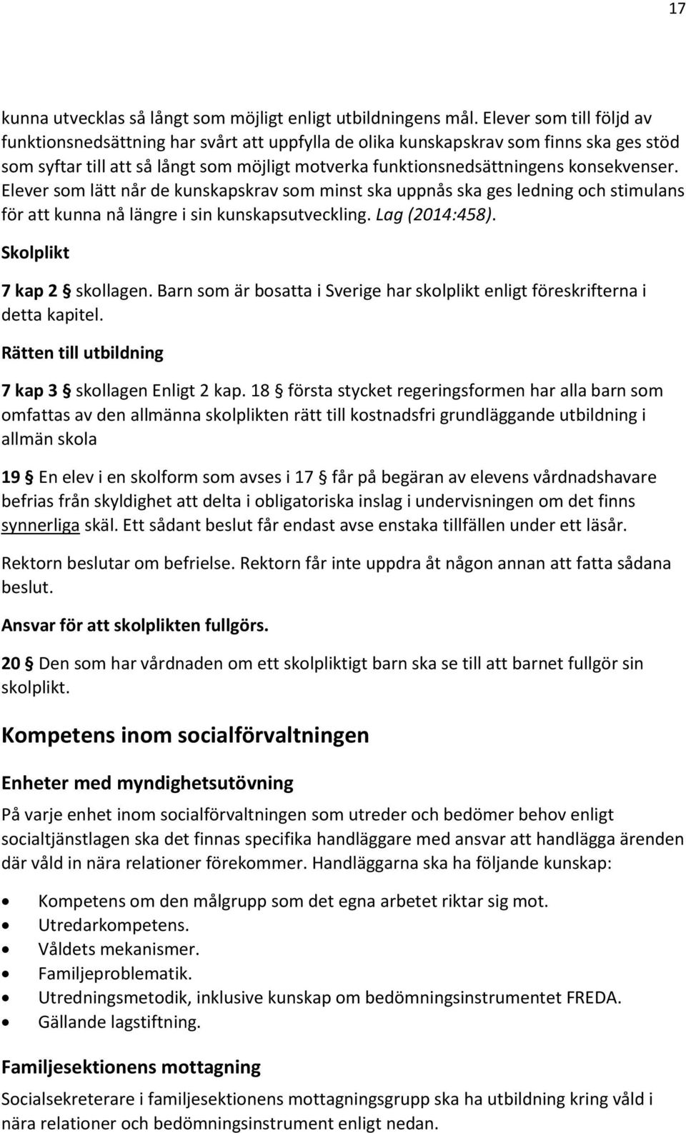 konsekvenser. Elever som lätt når de kunskapskrav som minst ska uppnås ska ges ledning och stimulans för att kunna nå längre i sin kunskapsutveckling. Lag (2014:458). Skolplikt 7 kap 2 skollagen.