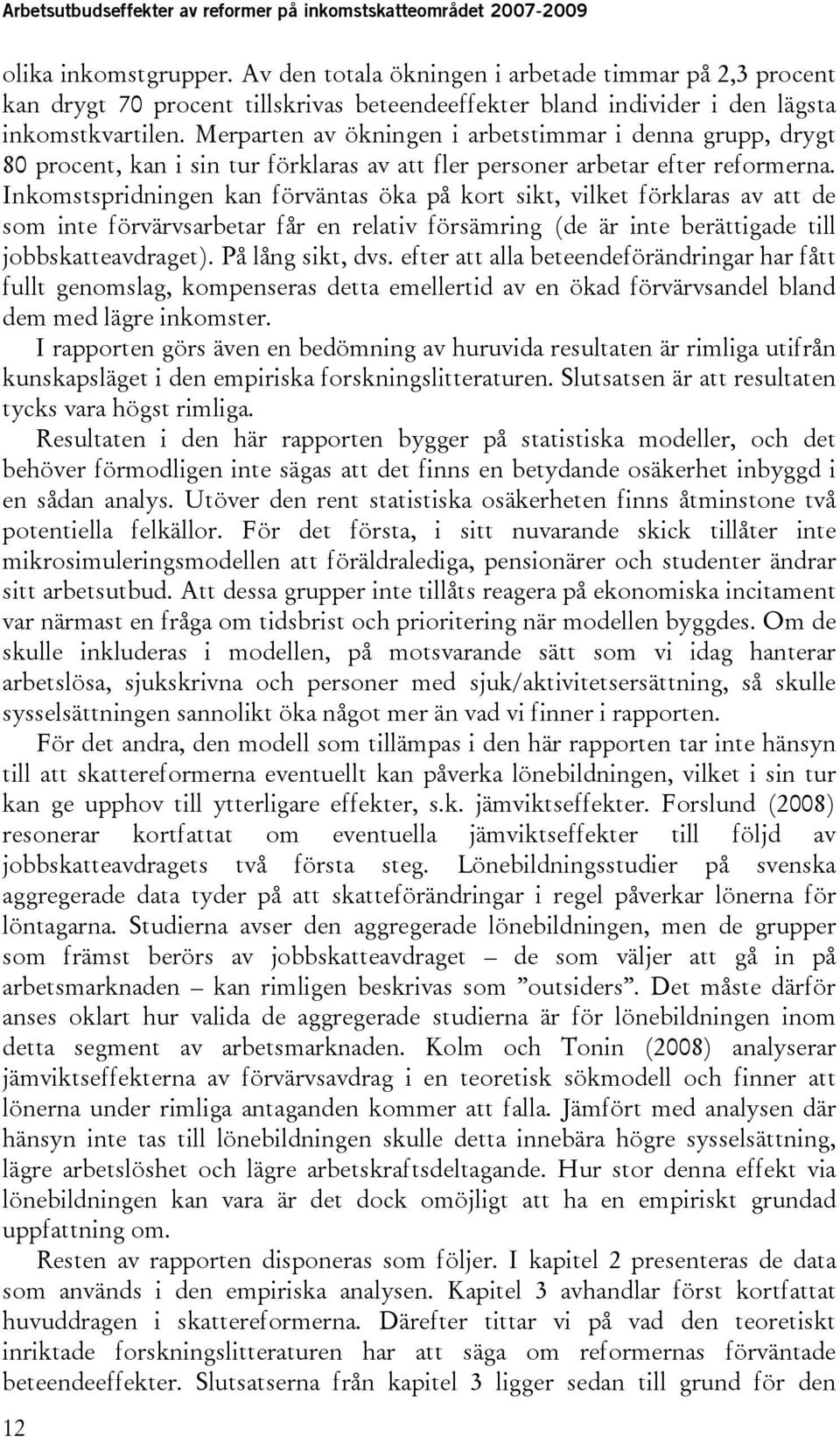 Inkomstspridningen kan förväntas öka på kort sikt, vilket förklaras av att de som inte förvärvsarbetar får en relativ försämring (de är inte berättigade till jobbskatteavdraget). På lång sikt, dvs.