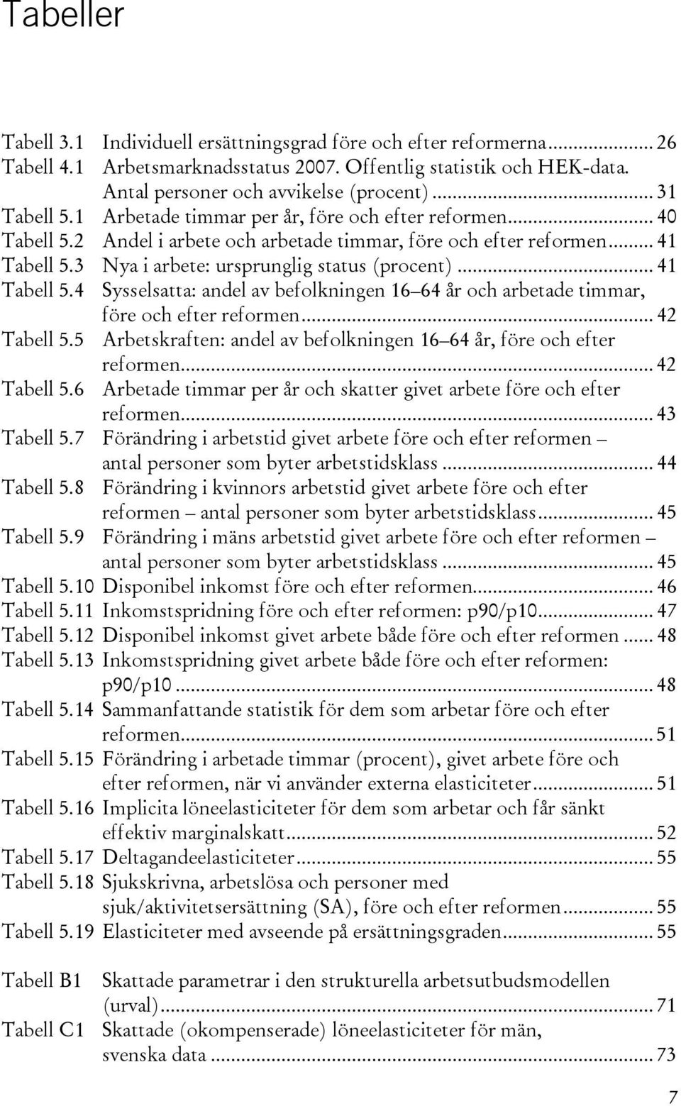 3 Nya i arbete: ursprunglig status (procent)... 41 Tabell 5.4 Sysselsatta: andel av befolkningen 16 64 år och arbetade timmar, före och efter reformen... 42 Tabell 5.