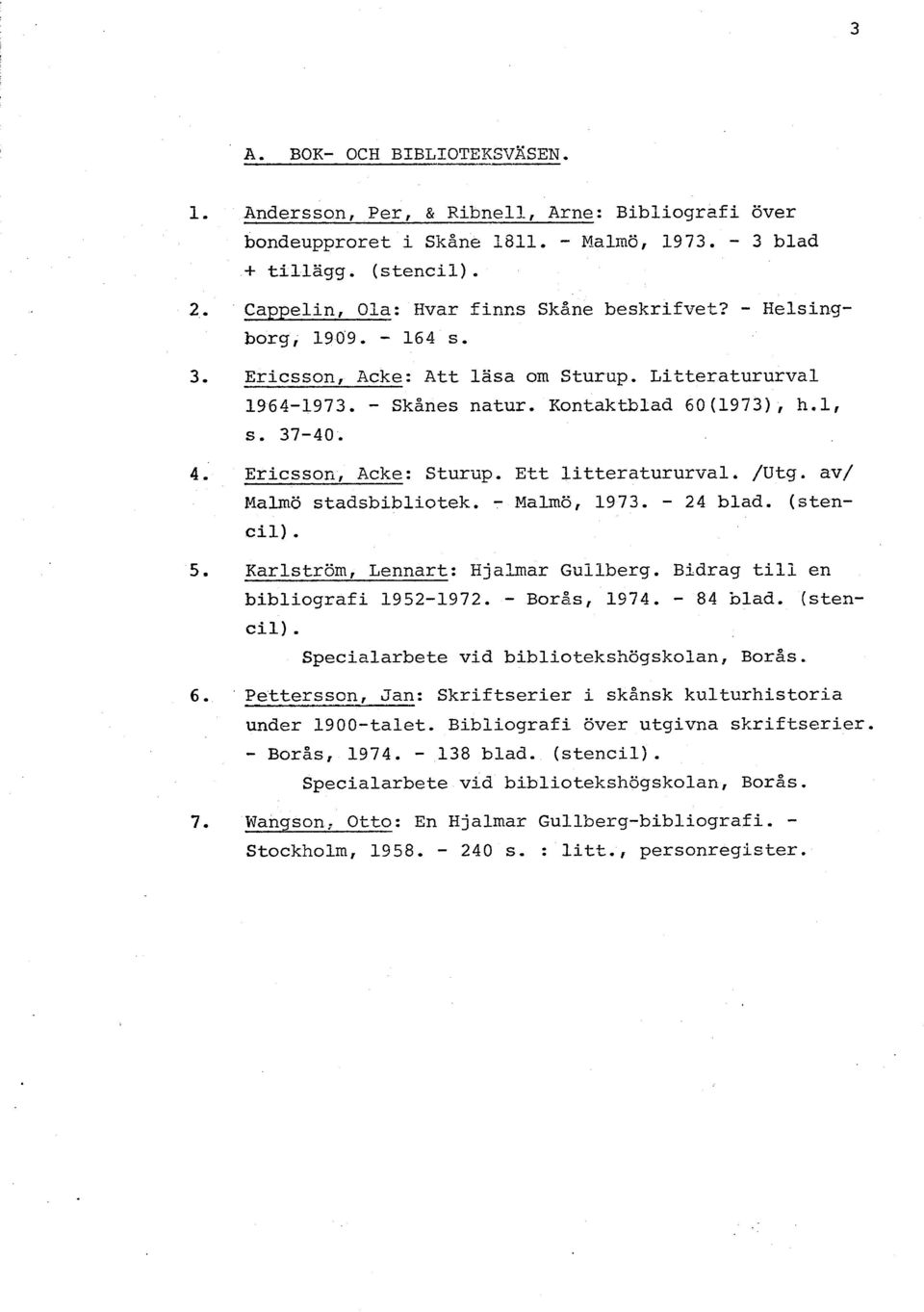 Ericsson, Acke: Sturup. Ett litteratururval. /~tg. av/ Malmö stadsbibliotek. - Malmö, 1973. - 24 blad. (sten- cil). 5. Karlström, Lennart: Hjalmar Guilberg. Bidrag till en bibliografi 1952-1972.