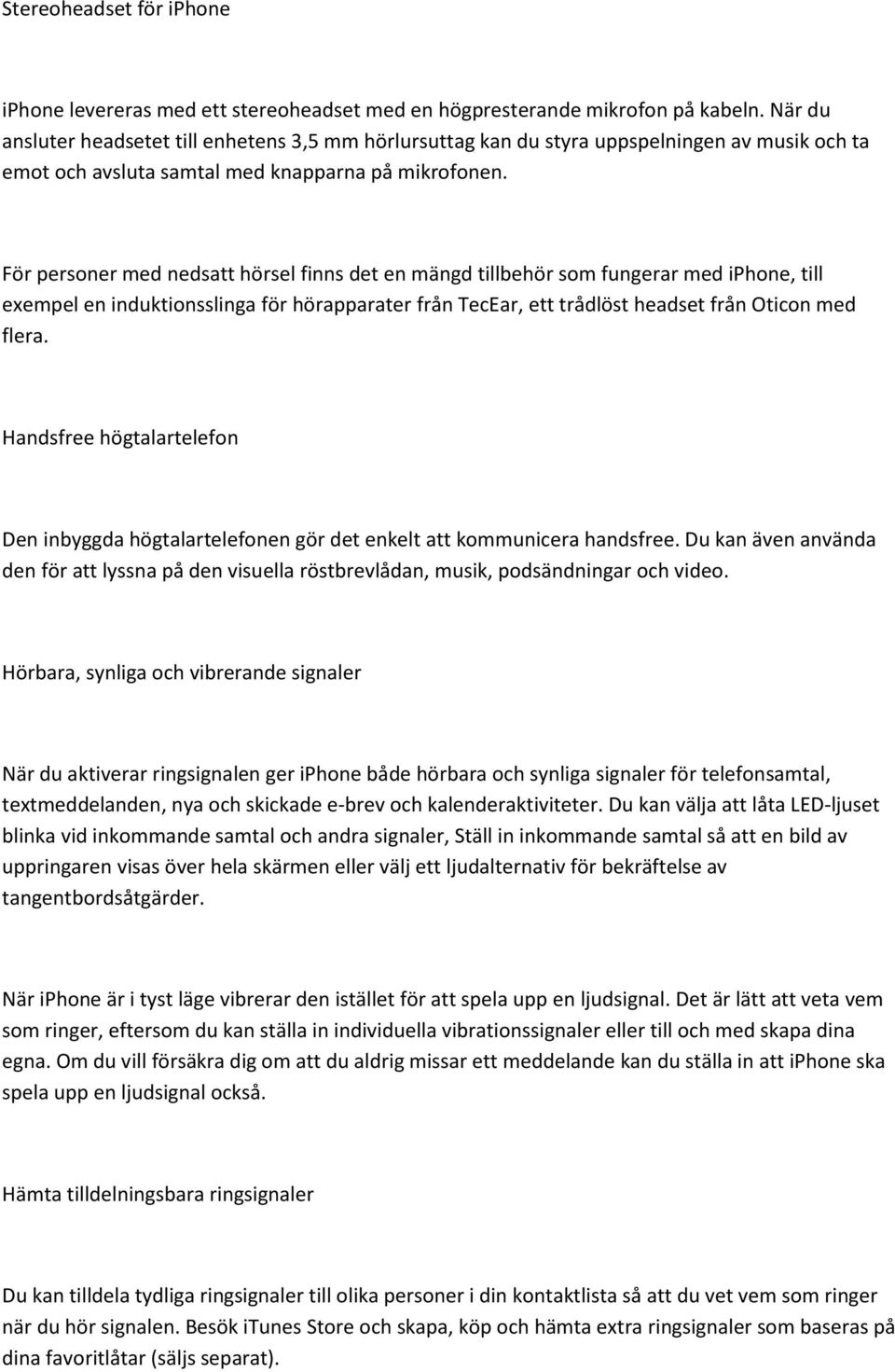 För personer med nedsatt hörsel finns det en mängd tillbehör som fungerar med iphone, till exempel en induktionsslinga för hörapparater från TecEar, ett trådlöst headset från Oticon med flera.