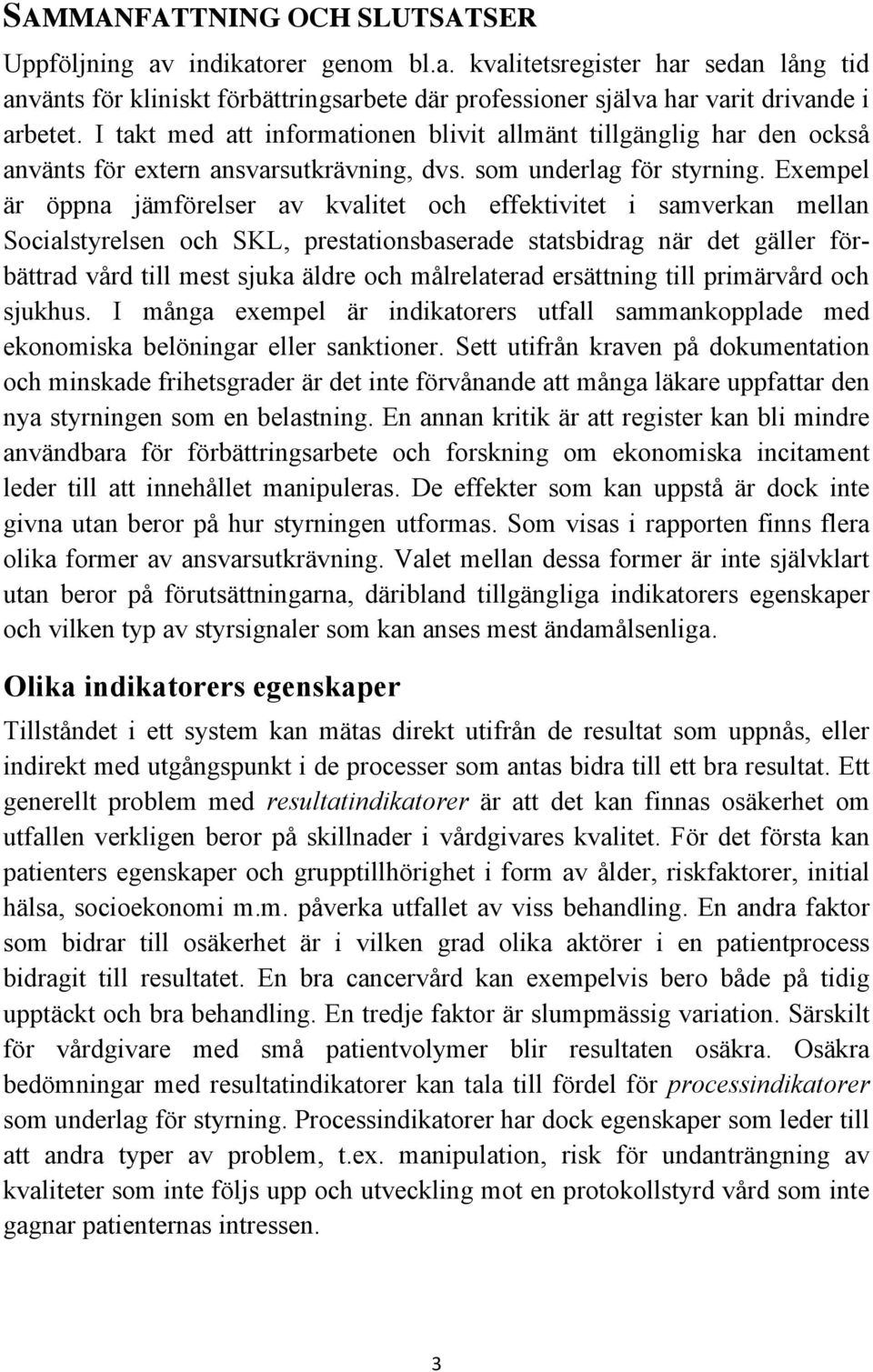 Exempel är öppna jämförelser av kvalitet och effektivitet i samverkan mellan Socialstyrelsen och SKL, prestationsbaserade statsbidrag när det gäller förbättrad vård till mest sjuka äldre och