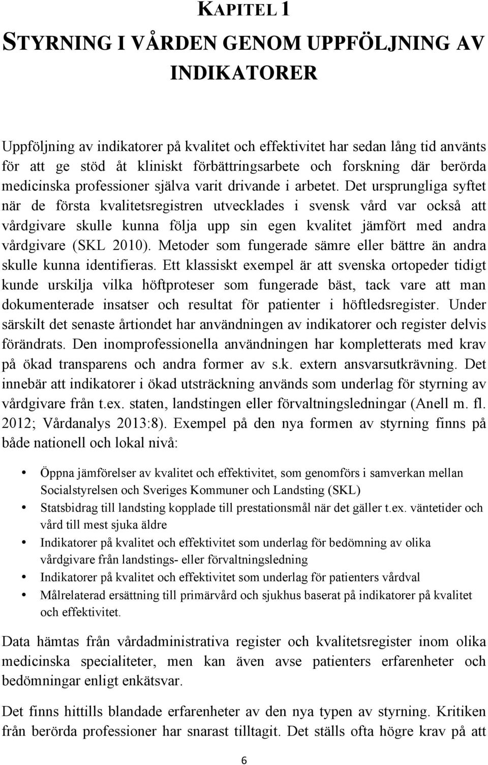 Det ursprungliga syftet när de första kvalitetsregistren utvecklades i svensk vård var också att vårdgivare skulle kunna följa upp sin egen kvalitet jämfört med andra vårdgivare (SKL 2010).