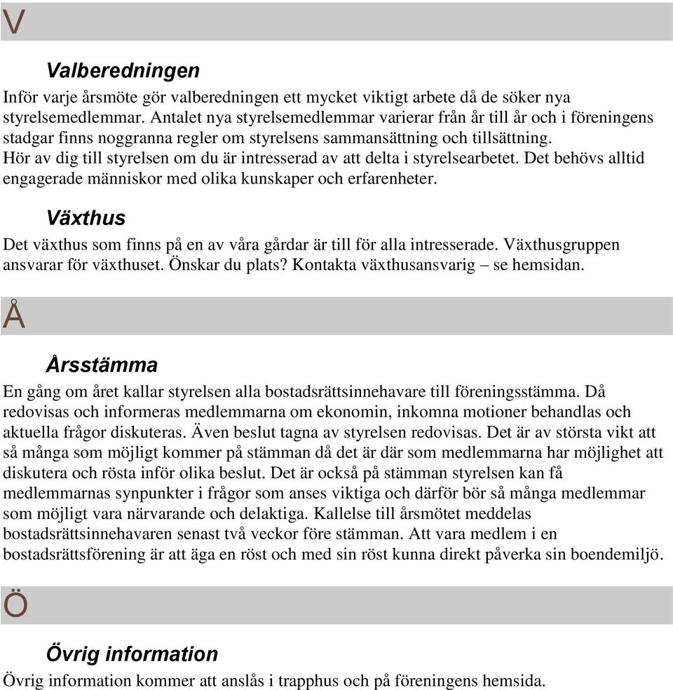 Hör av dig till styrelsen om du är intresserad av att delta i styrelsearbetet. Det behövs alltid engagerade människor med olika kunskaper och erfarenheter.