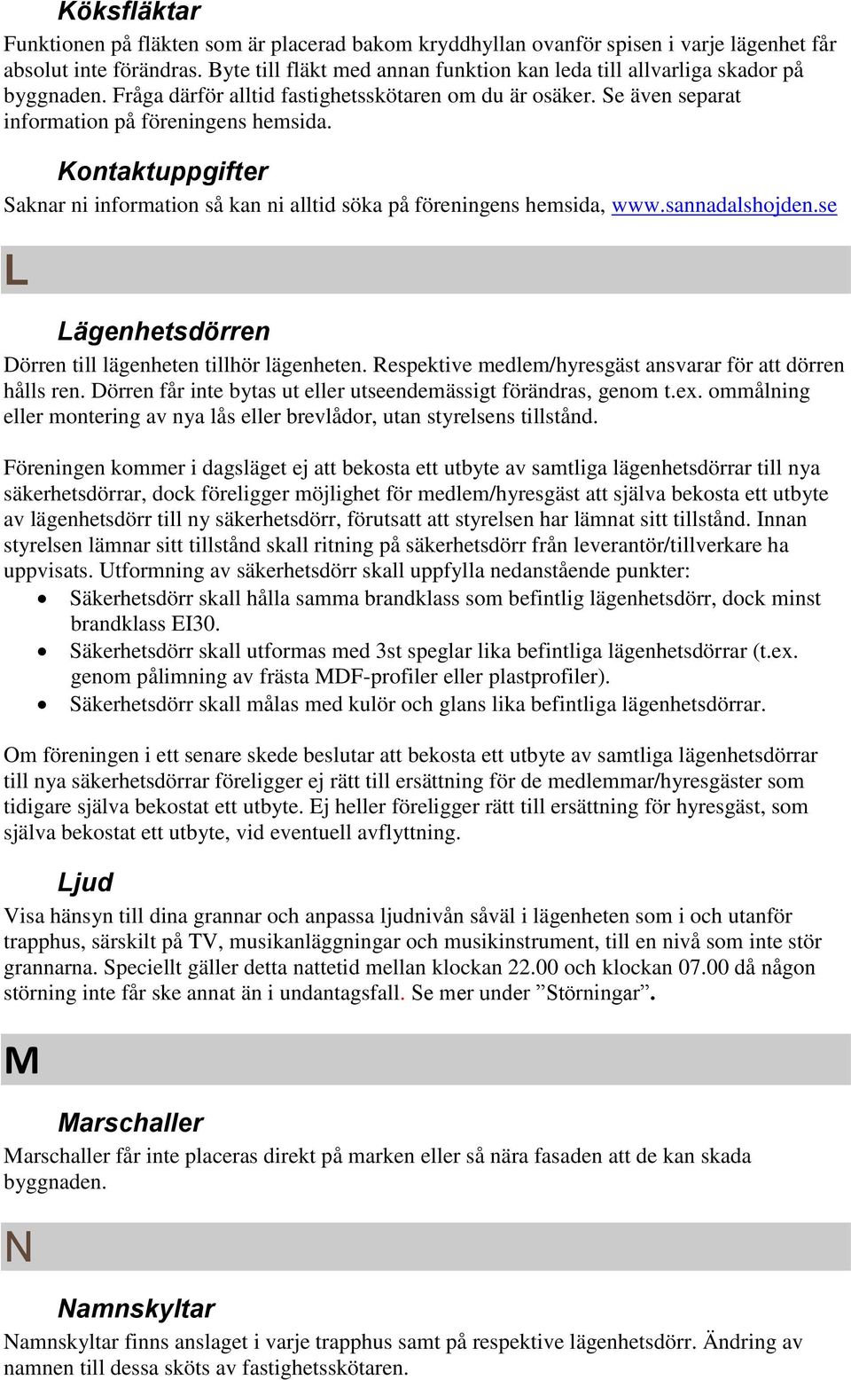 Kontaktuppgifter Saknar ni information så kan ni alltid söka på föreningens hemsida, www.sannadalshojden.se L Lägenhetsdörren Dörren till lägenheten tillhör lägenheten.