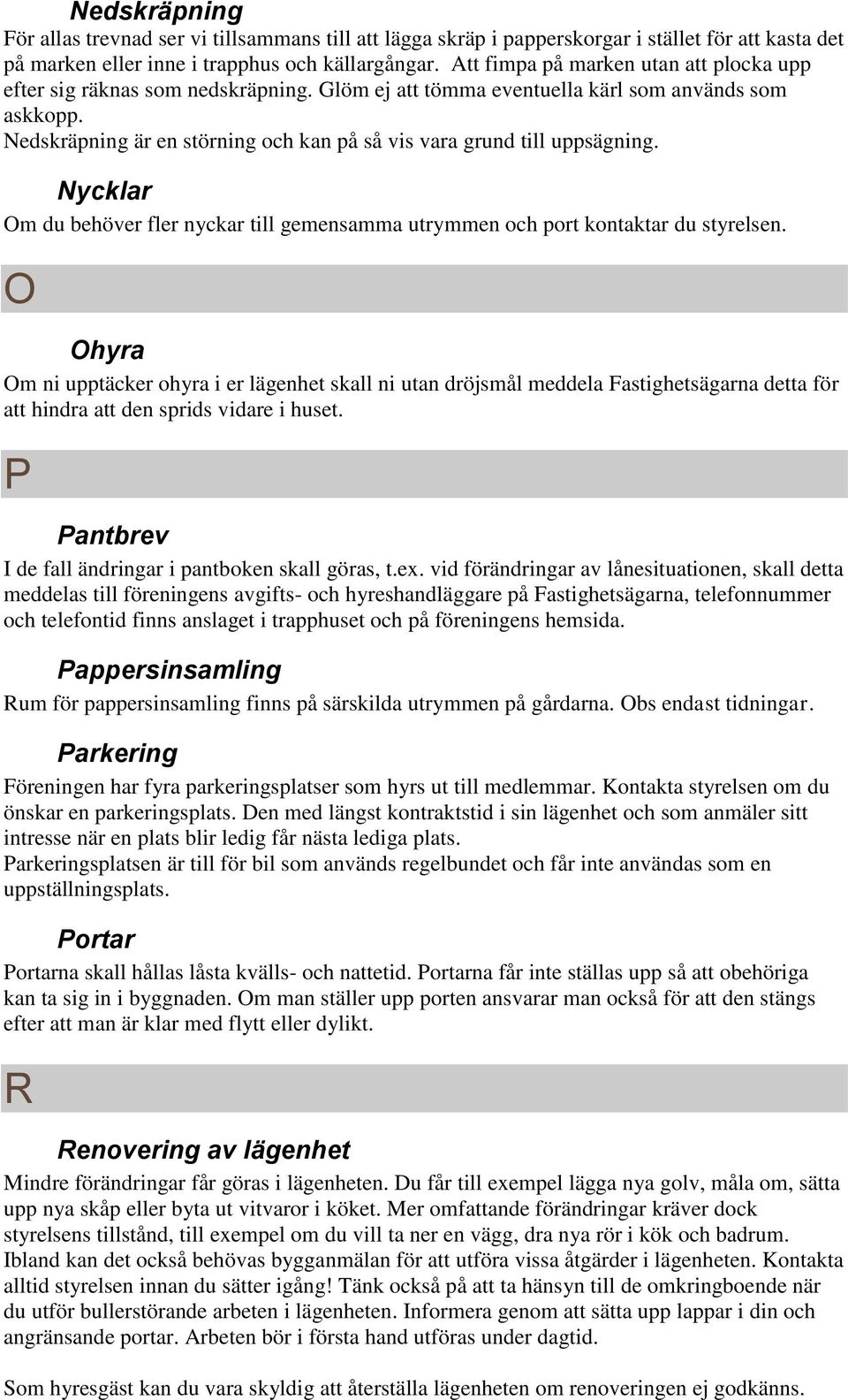 Nedskräpning är en störning och kan på så vis vara grund till uppsägning. Nycklar Om du behöver fler nyckar till gemensamma utrymmen och port kontaktar du styrelsen.