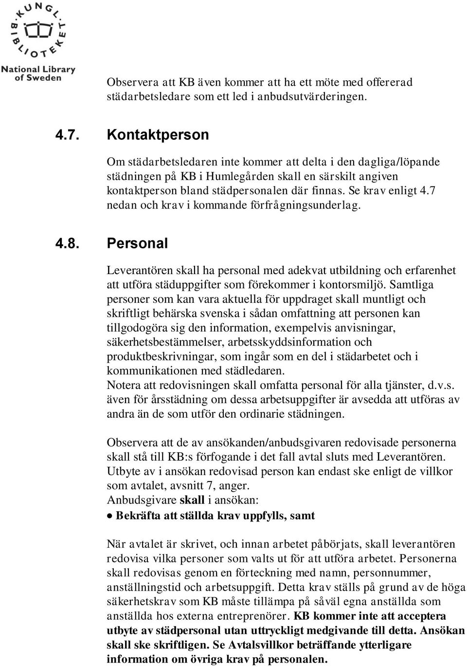 7 nedan och krav i kommande förfrågningsunderlag. 4.8. Personal Leverantören skall ha personal med adekvat utbildning och erfarenhet att utföra städuppgifter som förekommer i kontorsmiljö.