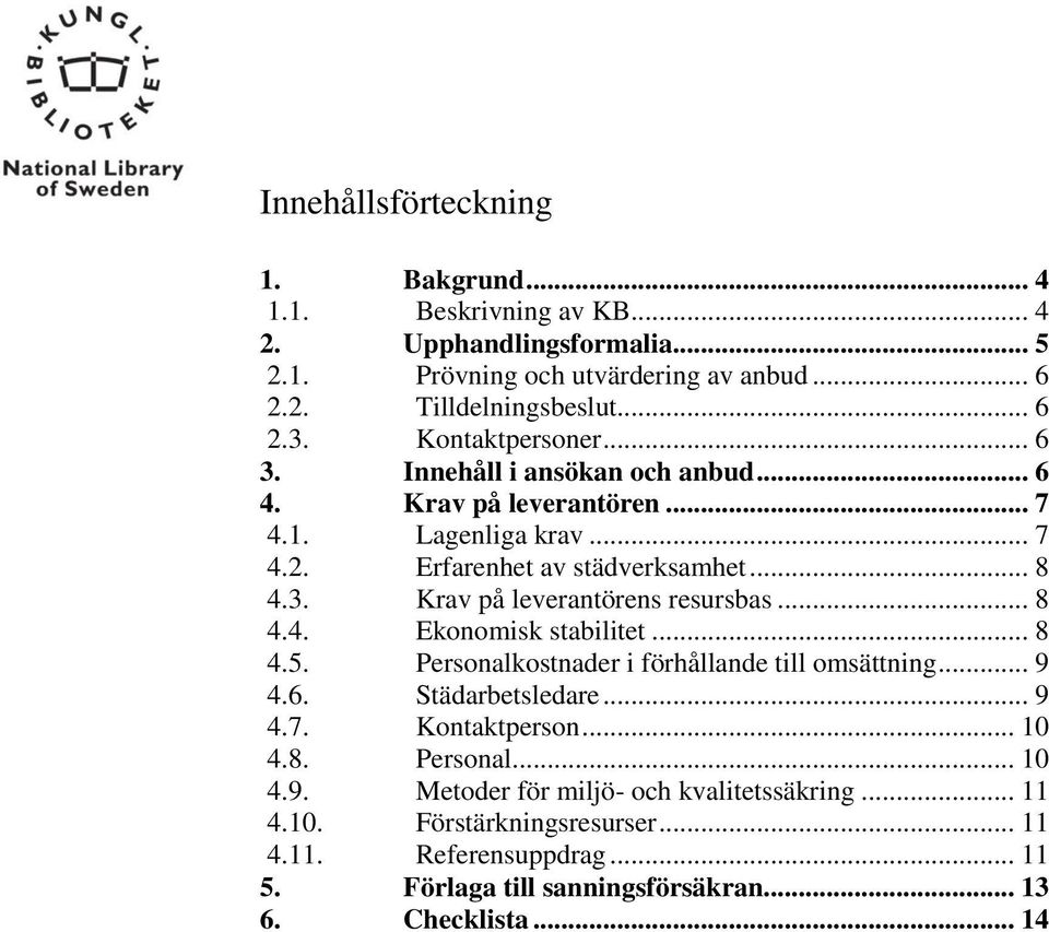 .. 8 4.4. Ekonomisk stabilitet... 8 4.5. Personalkostnader i förhållande till omsättning... 9 4.6. Städarbetsledare... 9 4.7. Kontaktperson... 10 4.8. Personal... 10 4.9. Metoder för miljö- och kvalitetssäkring.