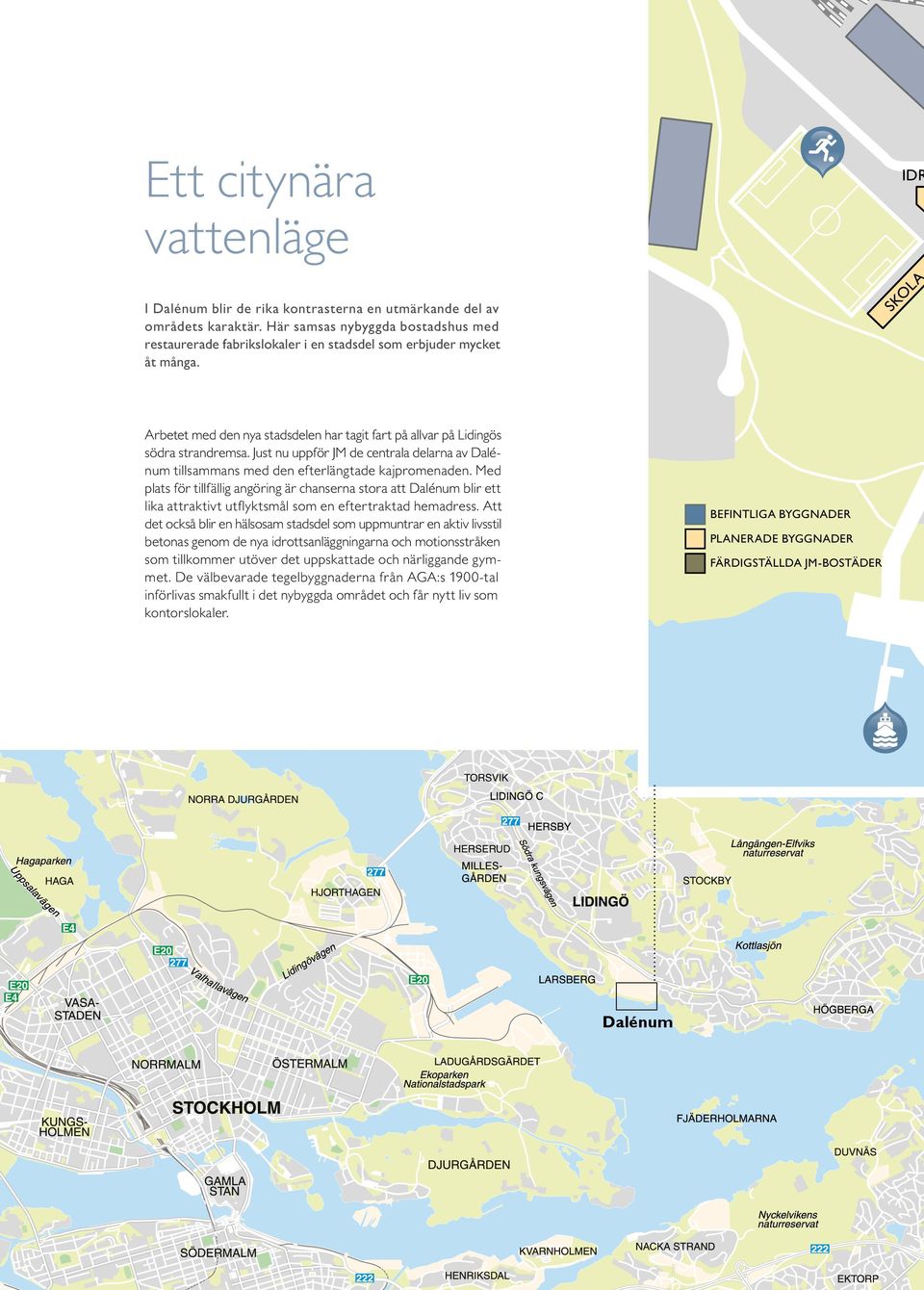 IDR SKOLA Arbetet med den nya stadsdelen har tagit fart på allvar på Lidingös södra strandremsa. Just nu uppför JM de centrala delarna av Dalénum tillsammans med den efterlängtade kajpromenaden.