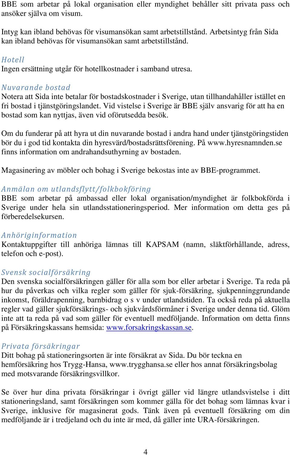 Nuvarande bostad Notera att Sida inte betalar för bostadskostnader i Sverige, utan tillhandahåller istället en fri bostad i tjänstgöringslandet.