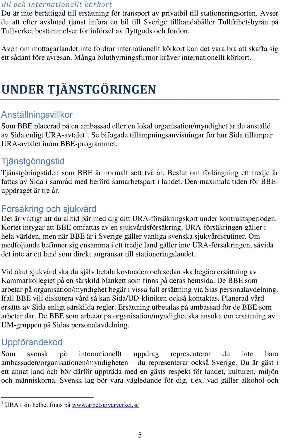 Även om mottagarlandet inte fordrar internationellt körkort kan det vara bra att skaffa sig ett sådant före avresan. Många biluthyrningsfirmor kräver internationellt körkort.