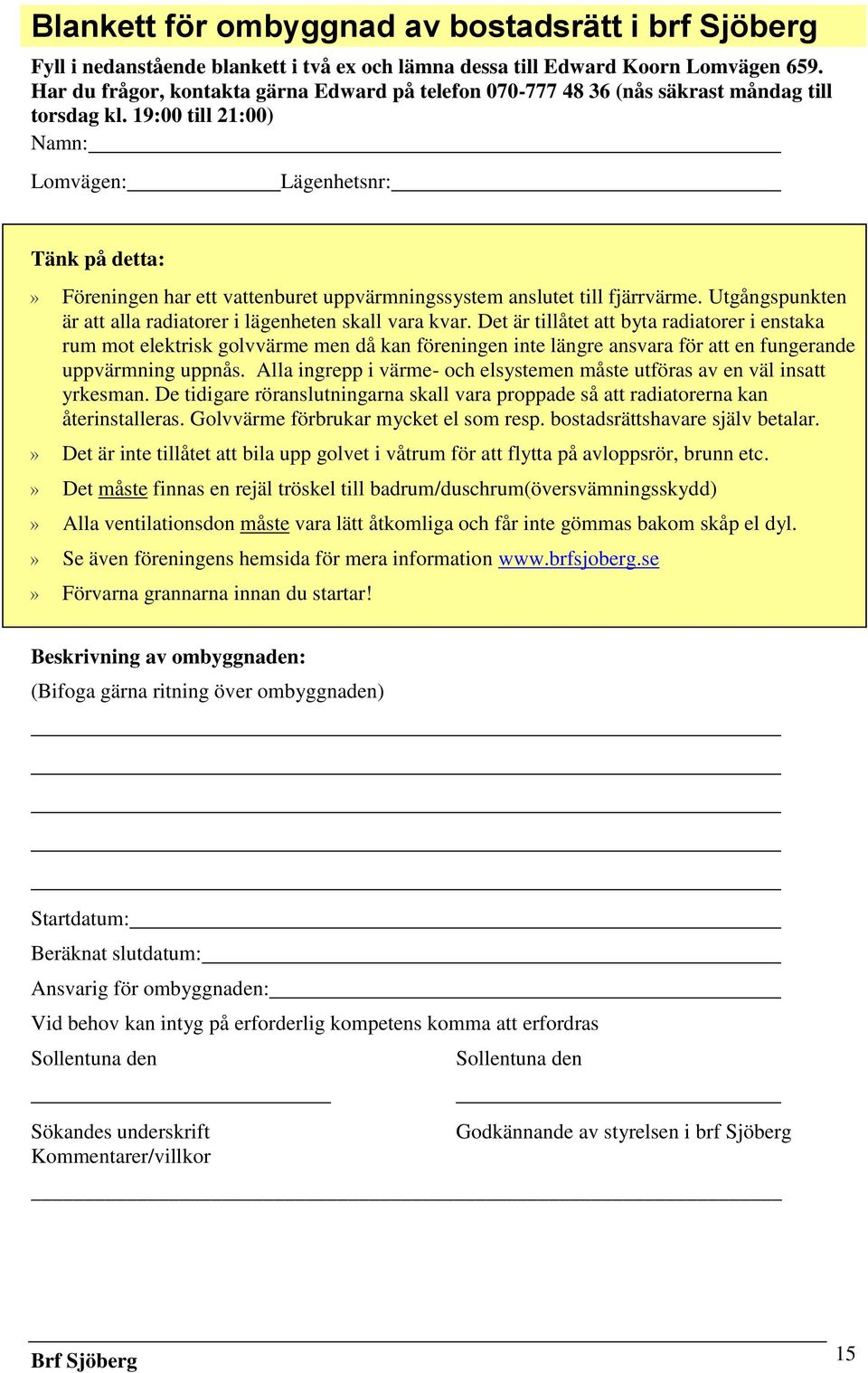 19:00 till 21:00) Namn: Lomvägen: Lägenhetsnr: Tänk på detta:» Föreningen har ett vattenburet uppvärmningssystem anslutet till fjärrvärme.