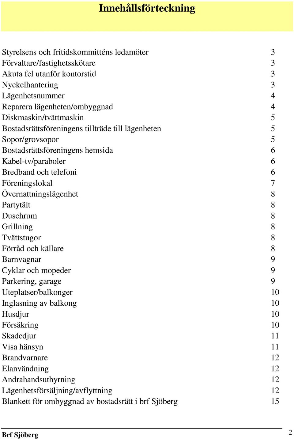 Övernattningslägenhet 8 Partytält 8 Duschrum 8 Grillning 8 Tvättstugor 8 Förråd och källare 8 Barnvagnar 9 Cyklar och mopeder 9 Parkering, garage 9 Uteplatser/balkonger 10 Inglasning av balkong 10