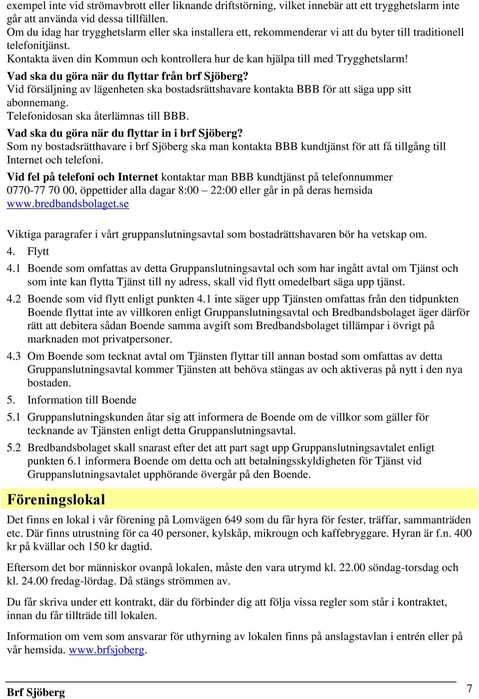 Kontakta även din Kommun och kontrollera hur de kan hjälpa till med Trygghetslarm! Vad ska du göra när du flyttar från brf Sjöberg?