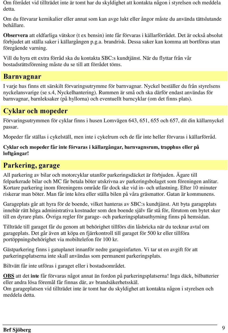 Det är också absolut förbjudet att ställa saker i källargången p.g.a. brandrisk. Dessa saker kan komma att bortföras utan föregående varning.