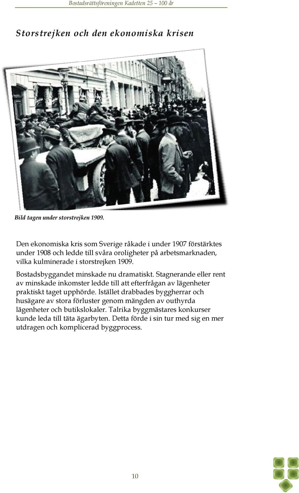 1909. Bostadsbyggandet minskade nu dramatiskt. Stagnerande eller rent av minskade inkomster ledde till att efterfrågan av lägenheter praktiskt taget upphörde.