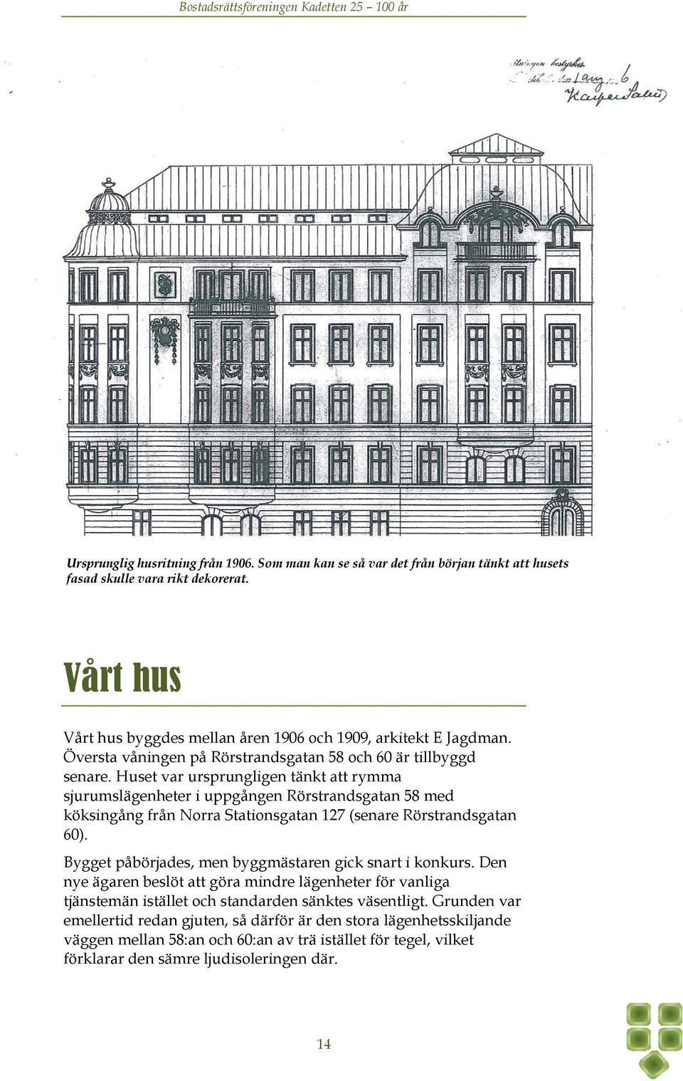 Huset var ursprungligen tänkt att rymma sjurumslägenheter i uppgången Rörstrandsgatan 58 med köksingång från Norra Stationsgatan 127 (senare Rörstrandsgatan 60).