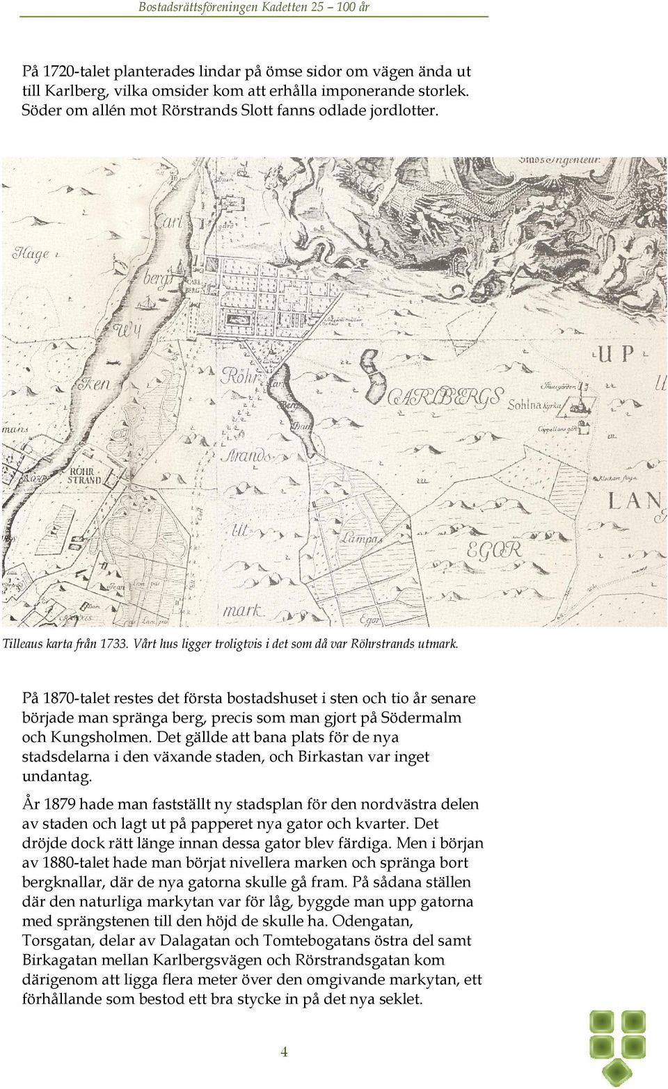 På 1870-talet restes det första bostadshuset i sten och tio år senare började man spränga berg, precis som man gjort på Södermalm och Kungsholmen.