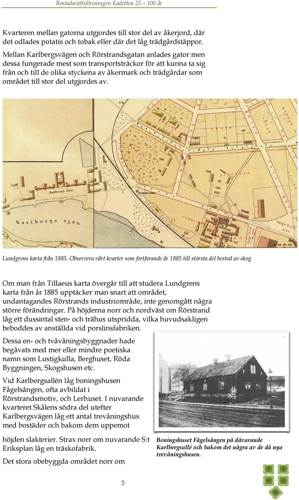 stor del utgjordes av. Lundgrens karta från 1885. Observera vårt kvarter som fortfarande år 1885 till största del bestod av skog.