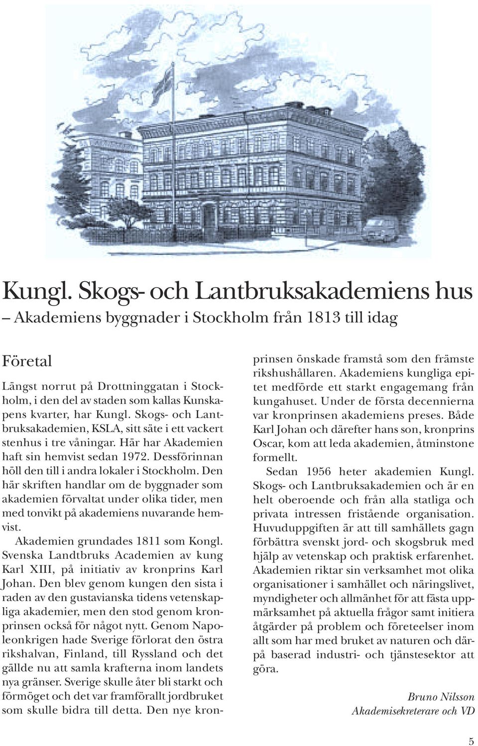 Skogs- och Lantbruksakademien, KSLA, sitt säte i ett vackert stenhus i tre våningar. Här har Akademien haft sin hemvist sedan 1972. Dessförinnan höll den till i andra lokaler i Stockholm.