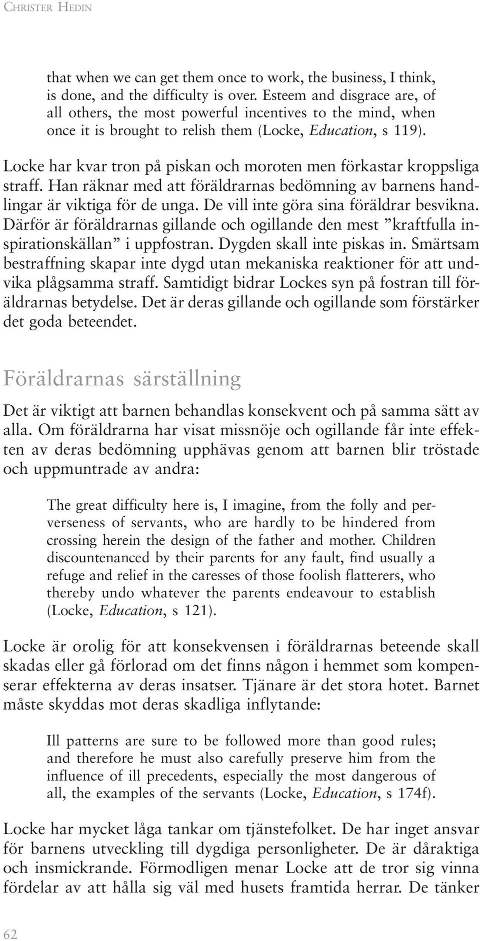 Locke har kvar tron på piskan och moroten men förkastar kroppsliga straff. Han räknar med att föräldrarnas bedömning av barnens handlingar är viktiga för de unga.