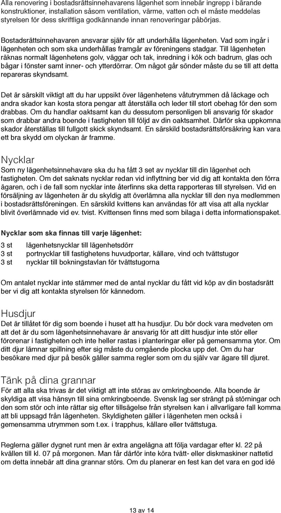 Till lägenheten räknas normalt lägenhetens golv, väggar och tak, inredning i kök och badrum, glas och bågar i fönster samt inner- och ytterdörrar.