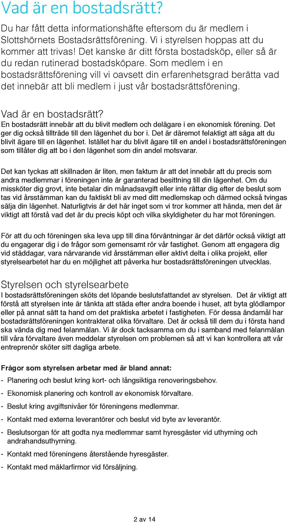 Som medlem i en bostadsrättsförening vill vi oavsett din erfarenhetsgrad berätta vad det innebär att bli medlem i just vår bostadsrättsförening. Vad är en bostadsrätt?