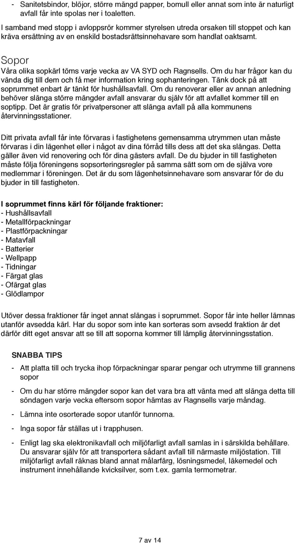 Sopor Våra olika sopkärl töms varje vecka av VA SYD och Ragnsells. Om du har frågor kan du vända dig till dem och få mer information kring sophanteringen.