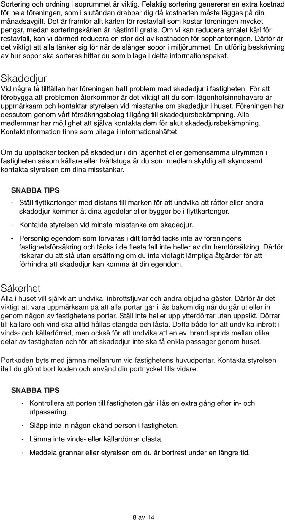 Om vi kan reducera antalet kärl för restavfall, kan vi därmed reducera en stor del av kostnaden för sophanteringen. Därför är det viktigt att alla tänker sig för när de slänger sopor i miljörummet.