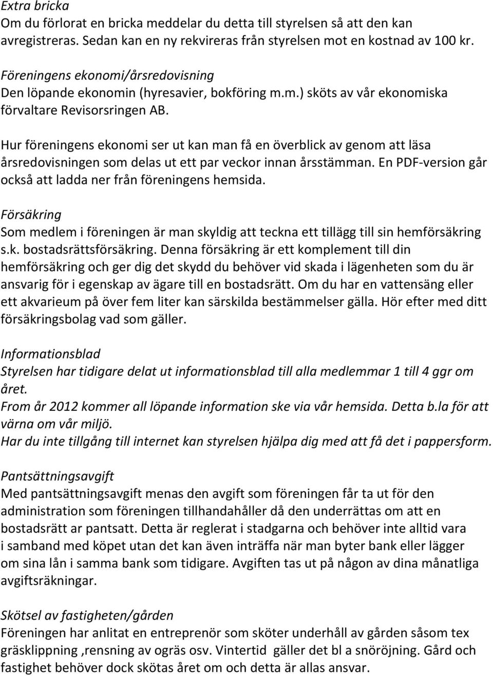 Hur föreningens ekonomi ser ut kan man få en överblick av genom att läsa årsredovisningen som delas ut ett par veckor innan årsstämman. En PDF-version går också att ladda ner från föreningens hemsida.