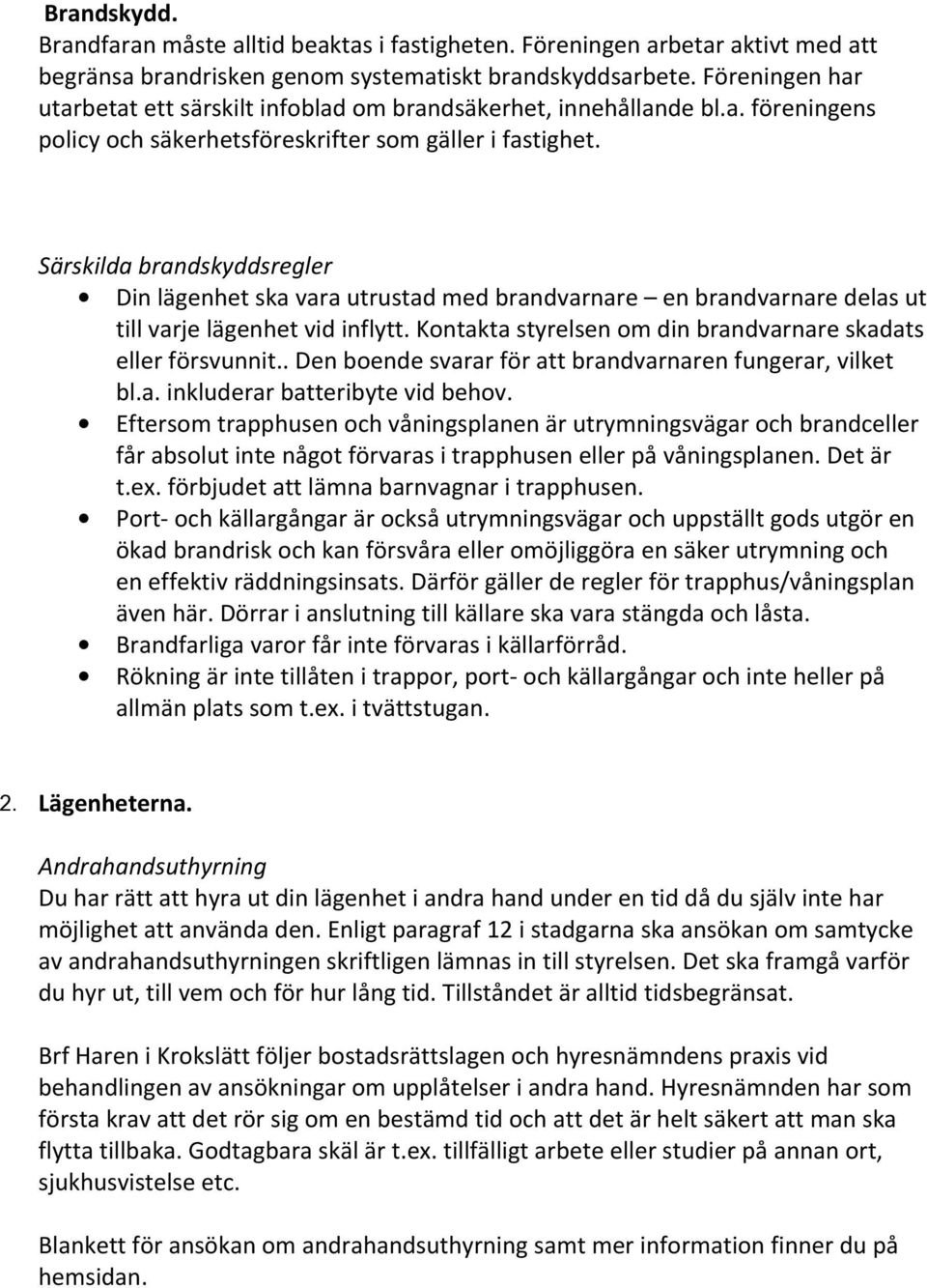 Särskilda brandskyddsregler Din lägenhet ska vara utrustad med brandvarnare en brandvarnare delas ut till varje lägenhet vid inflytt. Kontakta styrelsen om din brandvarnare skadats eller försvunnit.