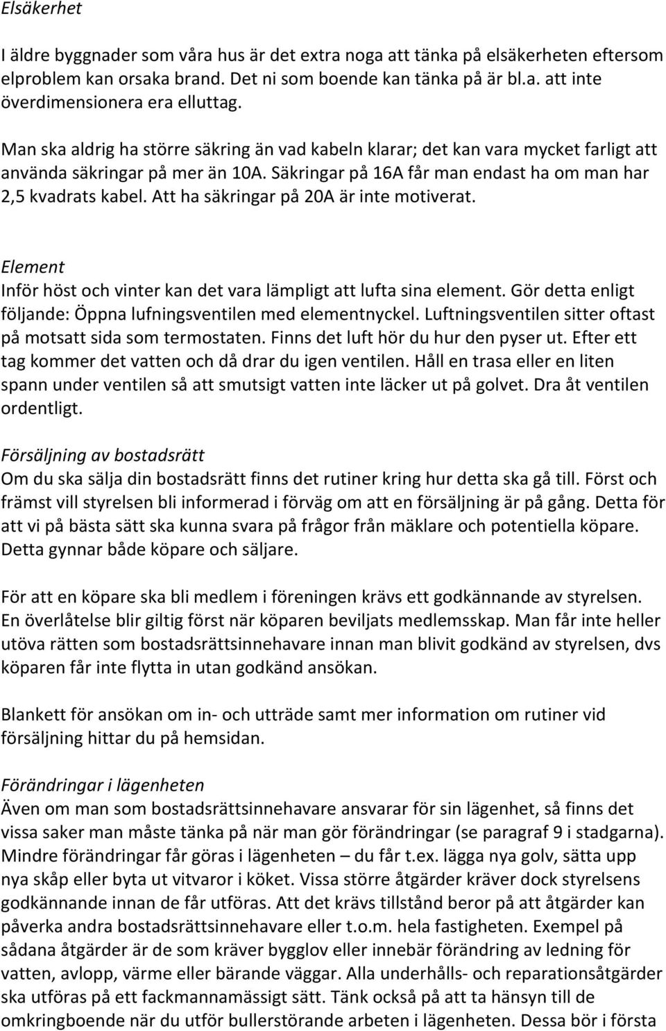 Att ha säkringar på 20A är inte motiverat. Element Inför höst och vinter kan det vara lämpligt att lufta sina element. Gör detta enligt följande: Öppna lufningsventilen med elementnyckel.