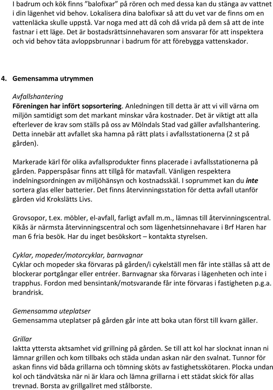 Det är bostadsrättsinnehavaren som ansvarar för att inspektera och vid behov täta avloppsbrunnar i badrum för att förebygga vattenskador. 4.