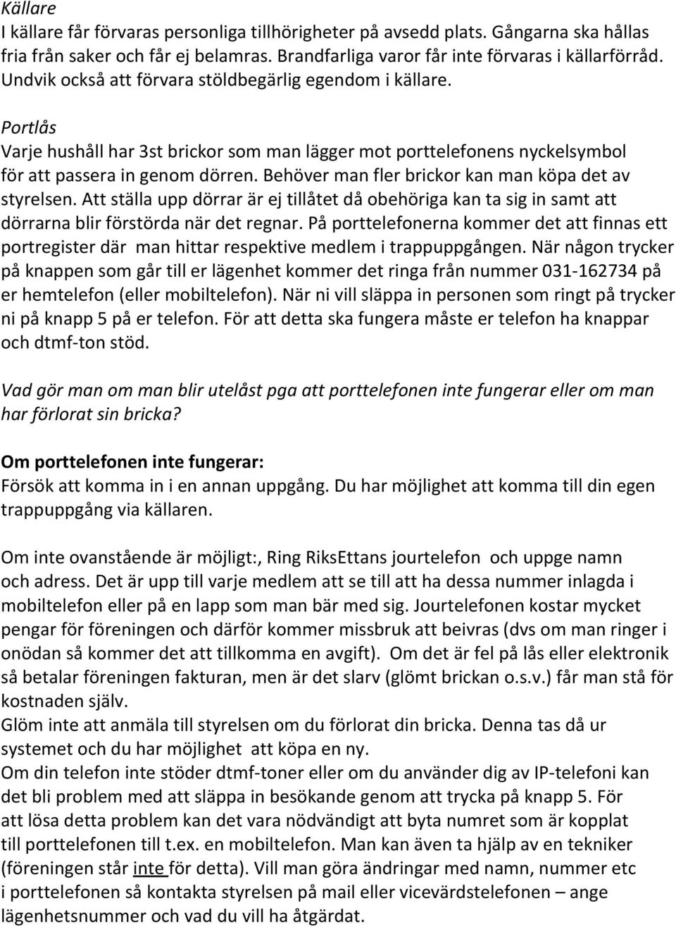 Behöver man fler brickor kan man köpa det av styrelsen. Att ställa upp dörrar är ej tillåtet då obehöriga kan ta sig in samt att dörrarna blir förstörda när det regnar.