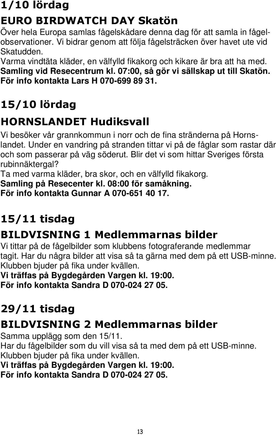 15/10 lördag HORNSLANDET Hudiksvall Vi besöker vår grannkommun i norr och de fina stränderna på Hornslandet.