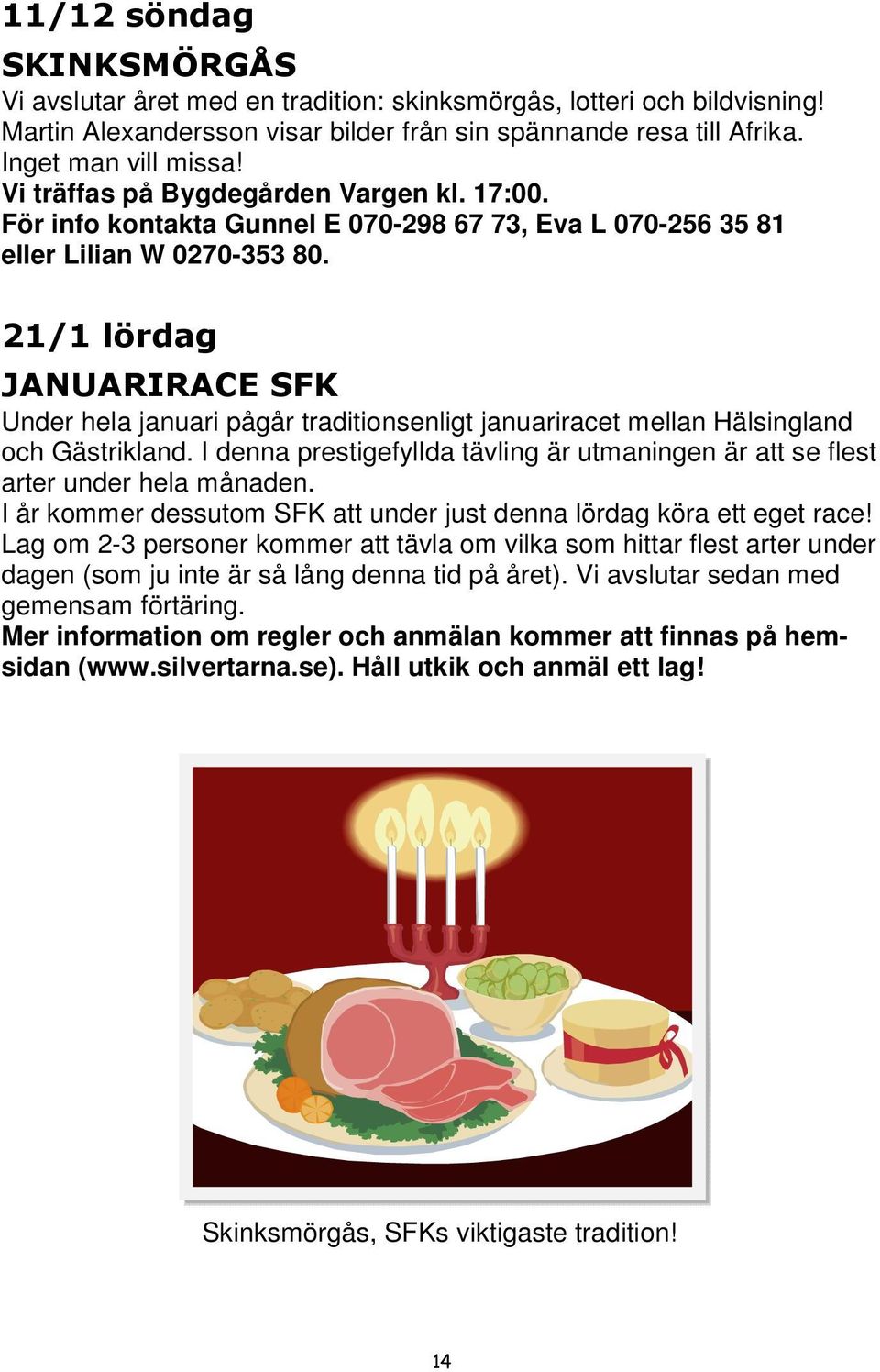 21/1 lördag JANUARIRACE SFK Under hela januari pågår traditionsenligt januariracet mellan Hälsingland och Gästrikland.