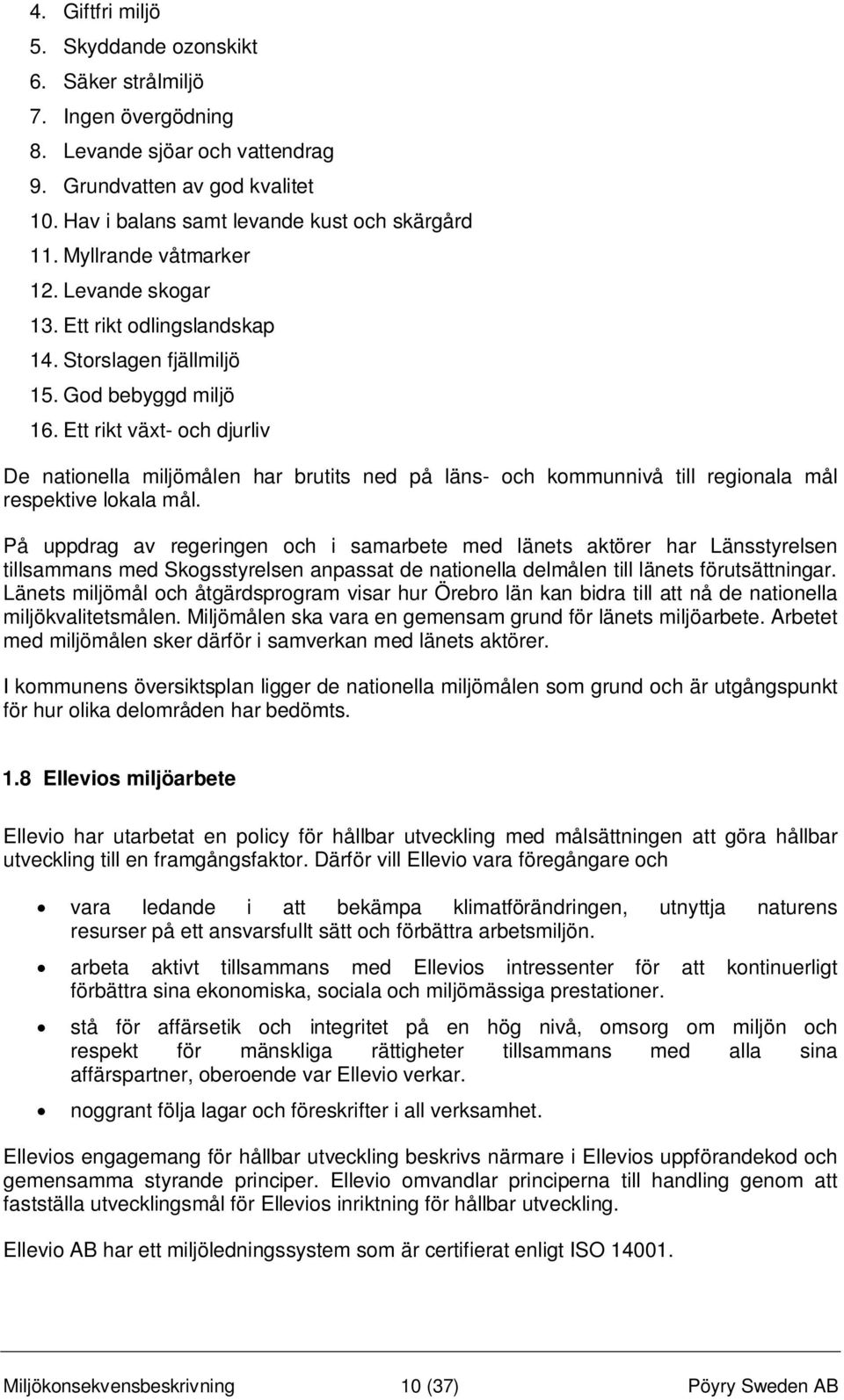 Ett rikt växt- och djurliv De nationella miljömålen har brutits ned på läns- och kommunnivå till regionala mål respektive lokala mål.