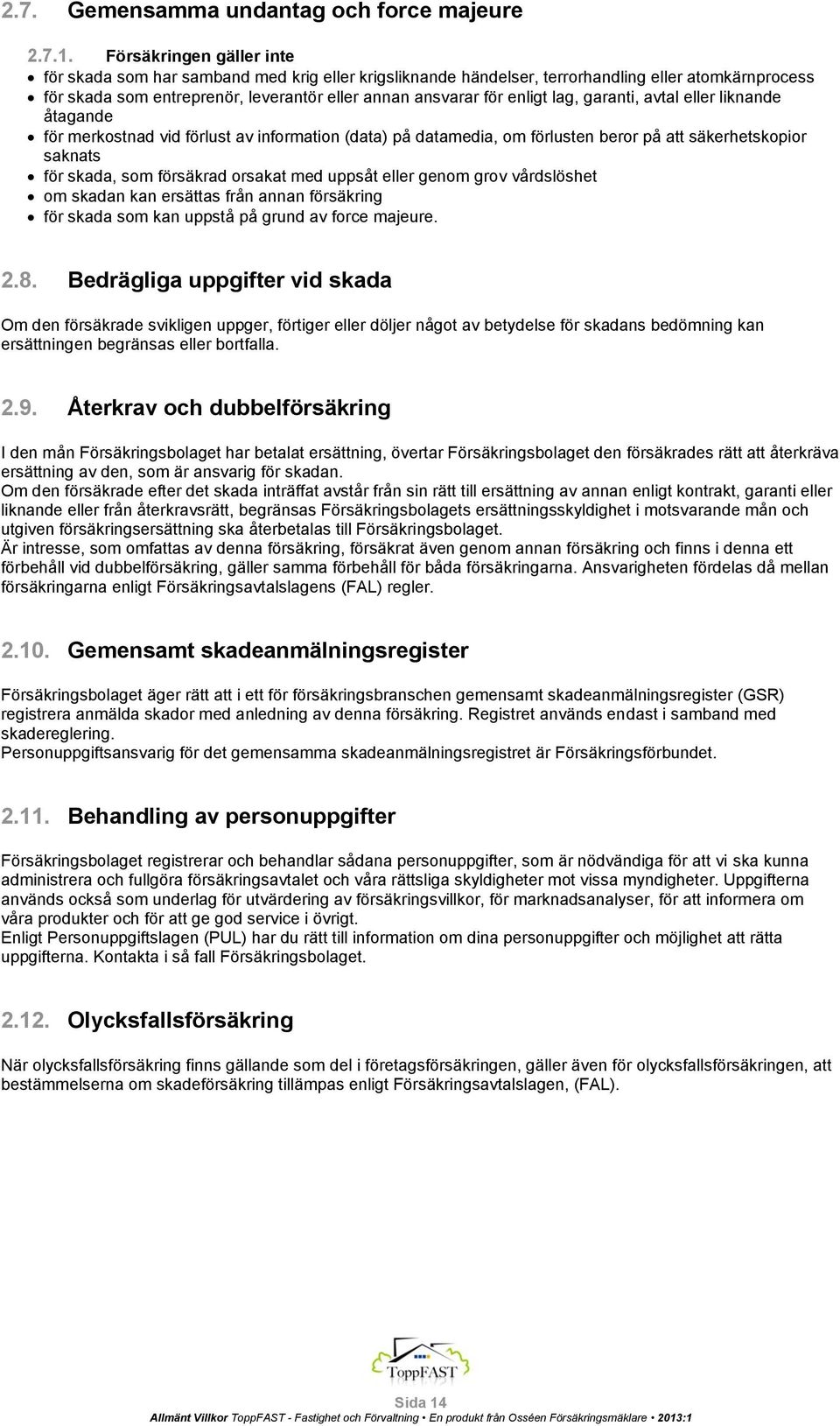 lag, garanti, avtal eller liknande åtagande för merkostnad vid förlust av information (data) på datamedia, om förlusten beror på att säkerhetskopior saknats för skada, som försäkrad orsakat med