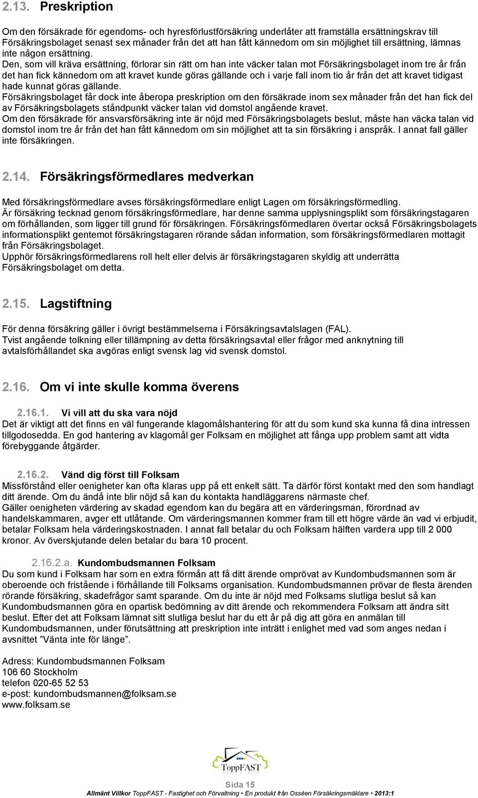 Den, som vill kräva ersättning, förlorar sin rätt om han inte väcker talan mot Försäkringsbolaget inom tre år från det han fick kännedom om att kravet kunde göras gällande och i varje fall inom tio