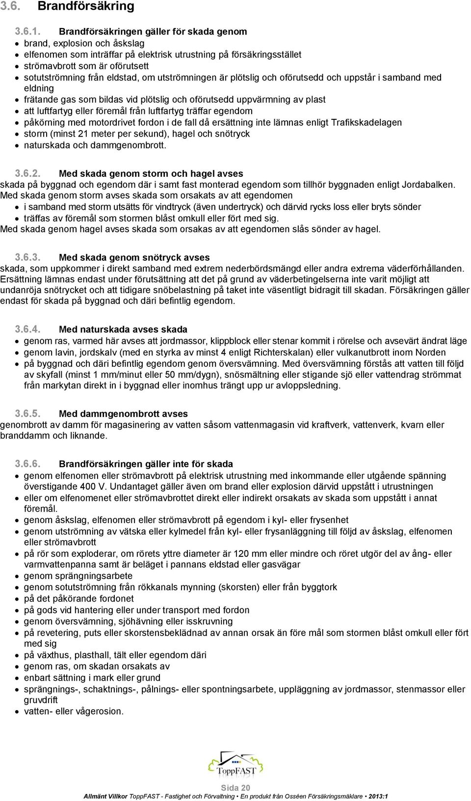 om utströmningen är plötslig och oförutsedd och uppstår i samband med eldning frätande gas som bildas vid plötslig och oförutsedd uppvärmning av plast att luftfartyg eller föremål från luftfartyg