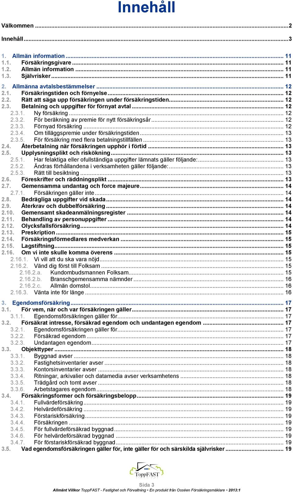 .. 12 2.3.3. Förnyad försäkring... 12 2.3.4. Om tilläggspremie under försäkringstiden... 13 2.3.5. För försäkring med flera betalningstillfällen... 13 2.4. Återbetalning när försäkringen upphör i förtid.