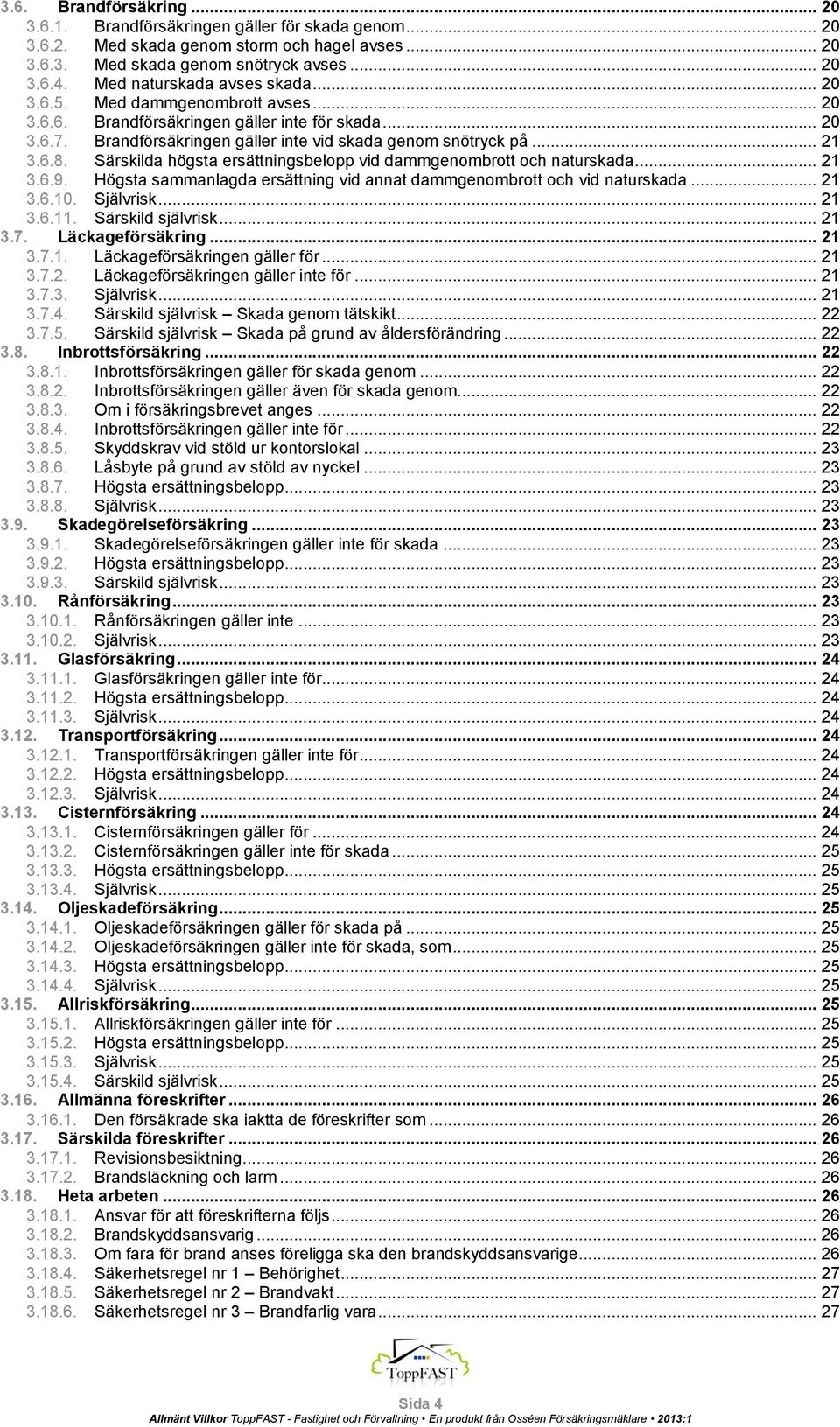 Särskilda högsta ersättningsbelopp vid dammgenombrott och naturskada... 21 3.6.9. Högsta sammanlagda ersättning vid annat dammgenombrott och vid naturskada... 21 3.6.10. Självrisk... 21 3.6.11.