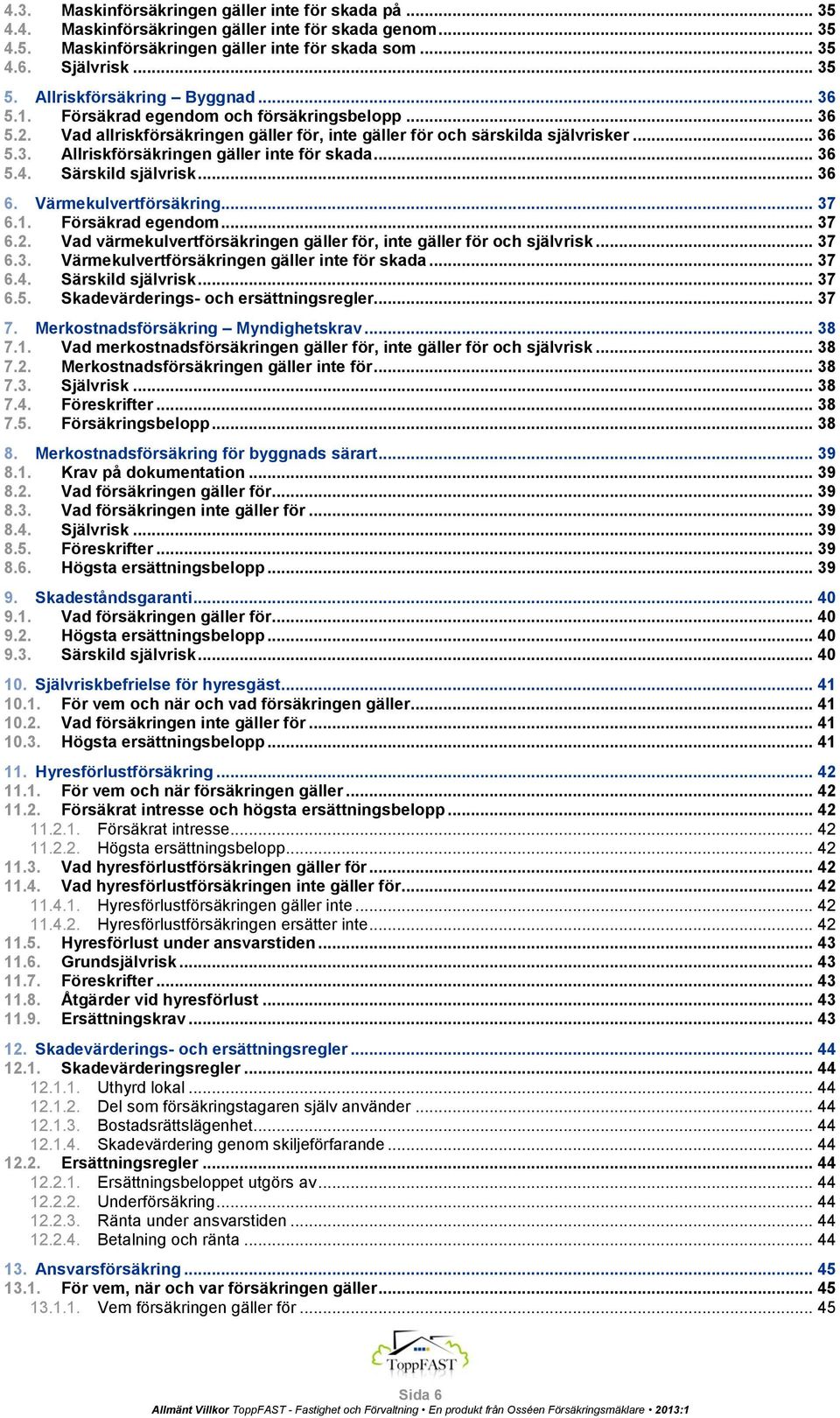 .. 36 5.4. Särskild självrisk... 36 6. Värmekulvertförsäkring... 37 6.1. Försäkrad egendom... 37 6.2. Vad värmekulvertförsäkringen gäller för, inte gäller för och självrisk... 37 6.3. Värmekulvertförsäkringen gäller inte för skada.