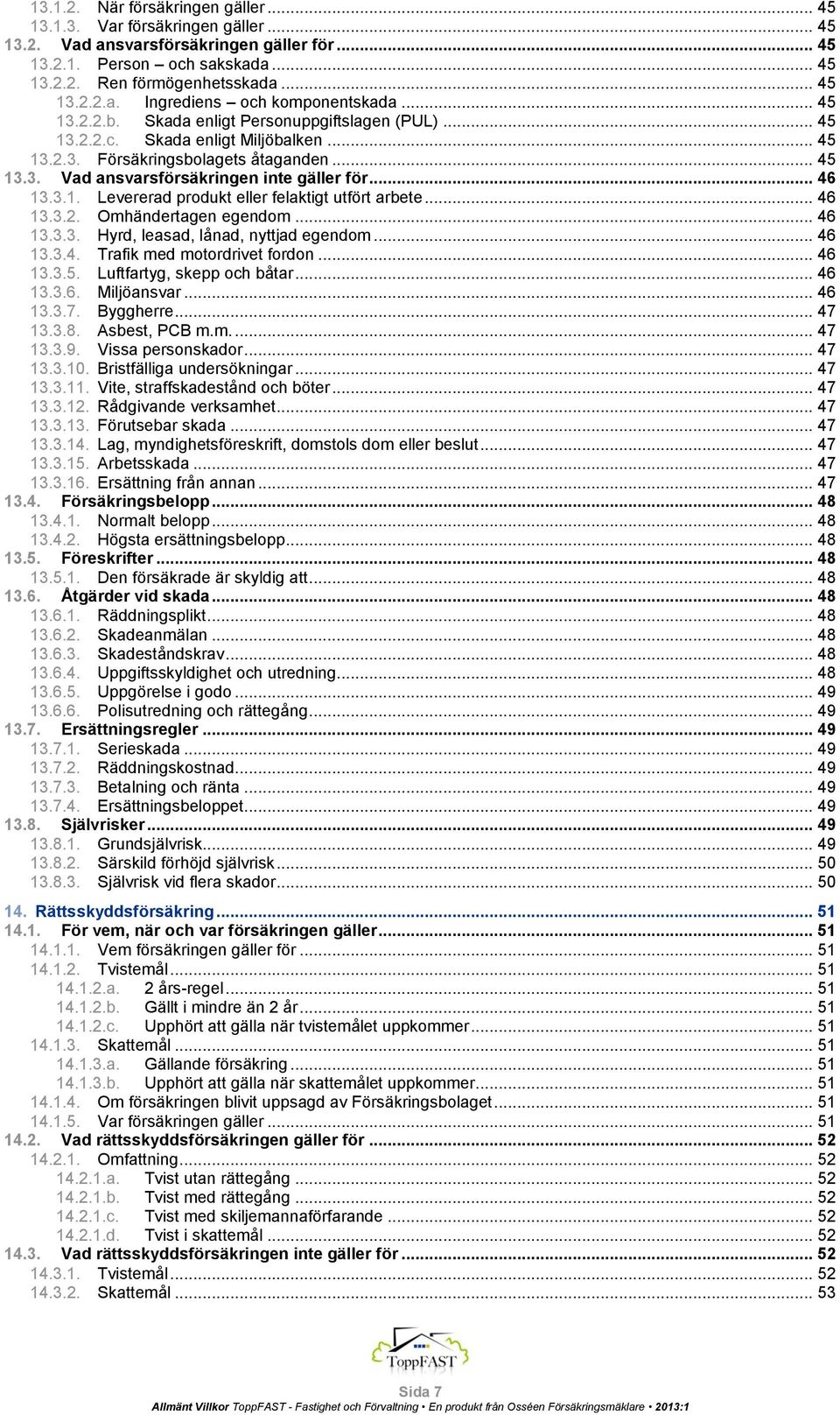 3.1. Levererad produkt eller felaktigt utfört arbete... 46 13.3.2. Omhändertagen egendom... 46 13.3.3. Hyrd, leasad, lånad, nyttjad egendom... 46 13.3.4. Trafik med motordrivet fordon... 46 13.3.5.