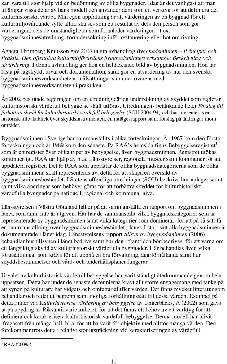 Min egen uppfattning är att värderingen av en byggnad för ett kulturmiljövårdande syfte alltid ska ses som ett resultat av dels den person som gör värderingen, dels de omständigheter som föranleder