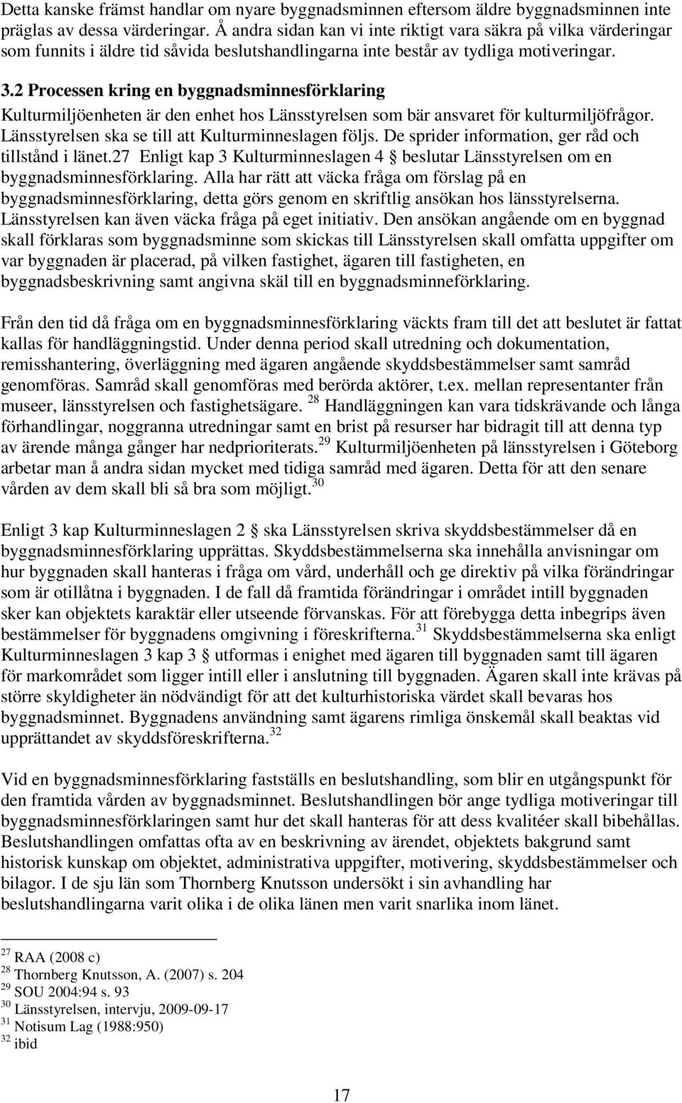 2 Processen kring en byggnadsminnesförklaring Kulturmiljöenheten är den enhet hos Länsstyrelsen som bär ansvaret för kulturmiljöfrågor. Länsstyrelsen ska se till att Kulturminneslagen följs.