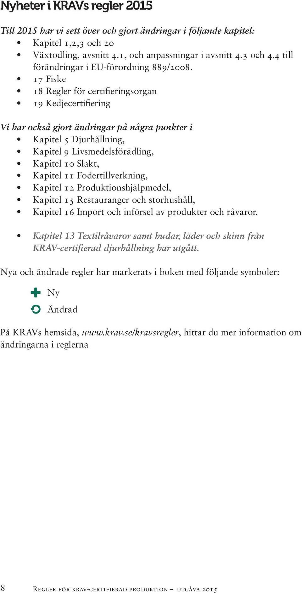 17 Fiske 18 Regler för certifieringsorgan 19 Kedjecertifiering Vi har också gjort ändringar på några punkter i Kapitel 5 Djurhållning, Kapitel 9 Livsmedelsförädling, Kapitel 10 Slakt, Kapitel 11